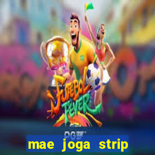 mae joga strip poker com o filho