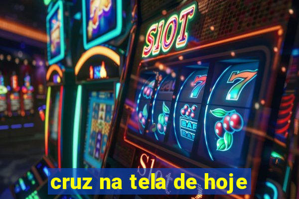 cruz na tela de hoje