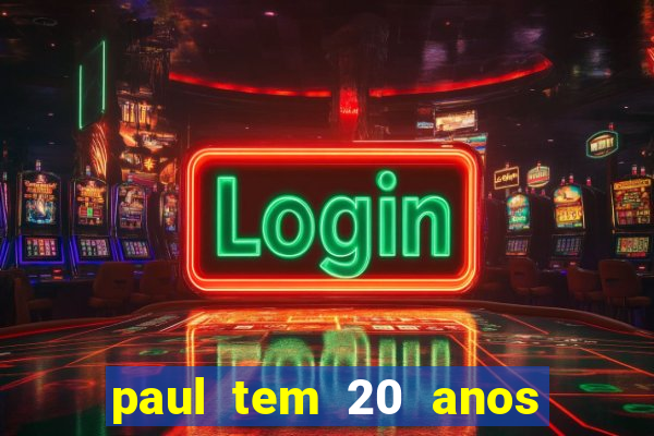 paul tem 20 anos de idade