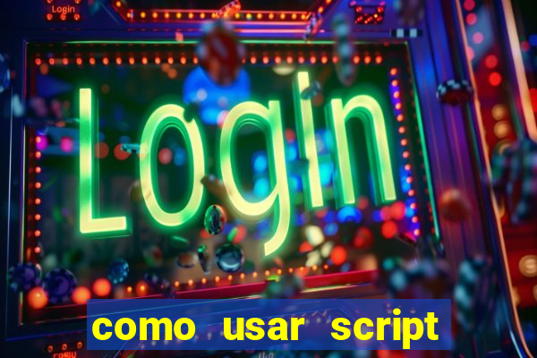 como usar script no cmsp