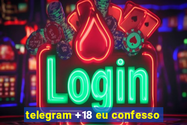 telegram +18 eu confesso