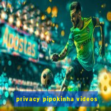 privacy pipokinha videos