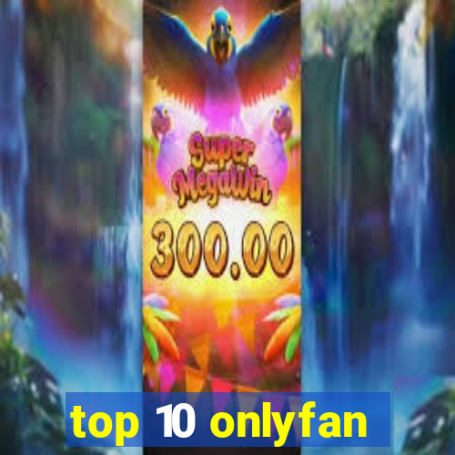 top 10 onlyfan