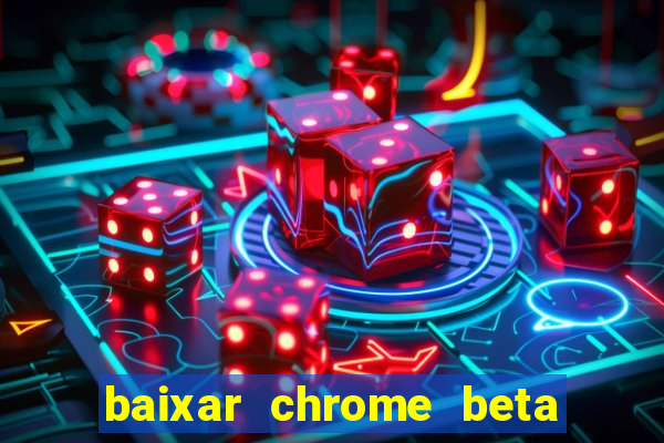 baixar chrome beta para pc