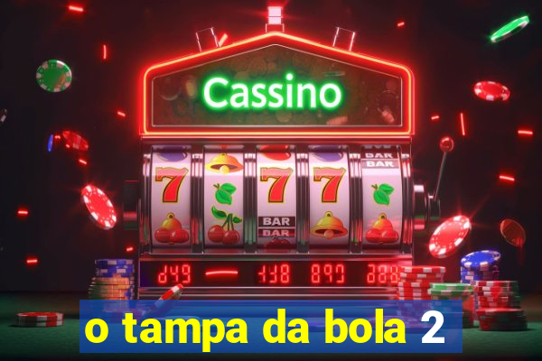 o tampa da bola 2