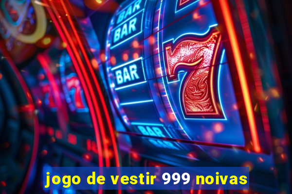 jogo de vestir 999 noivas