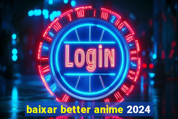 baixar better anime 2024