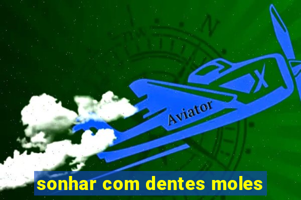 sonhar com dentes moles