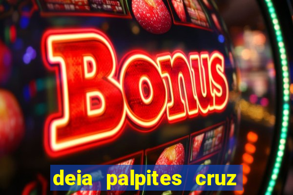 deia palpites cruz do dia