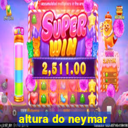 altura do neymar