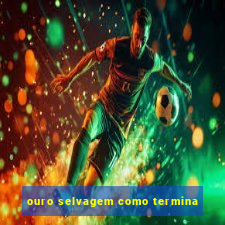 ouro selvagem como termina