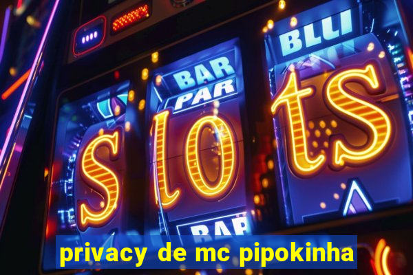 privacy de mc pipokinha