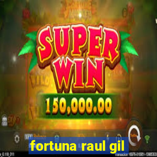 fortuna raul gil