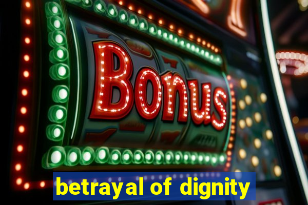 betrayal of dignity