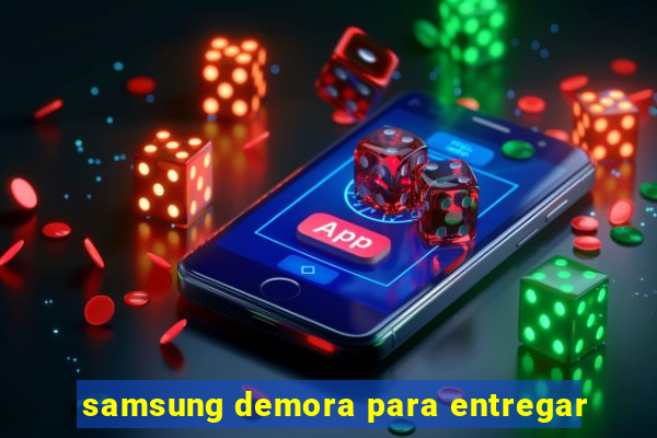 samsung demora para entregar