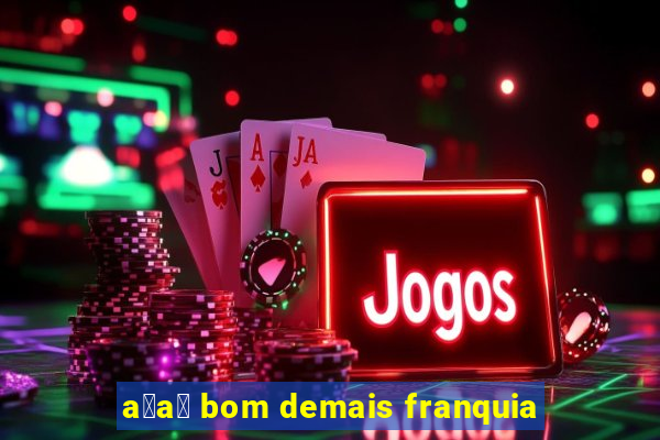 a莽a铆 bom demais franquia