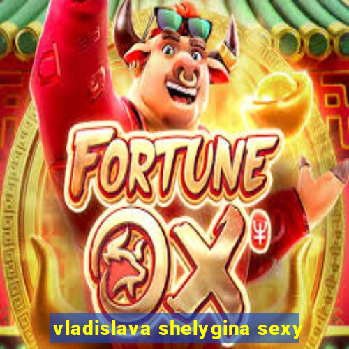 vladislava shelygina sexy