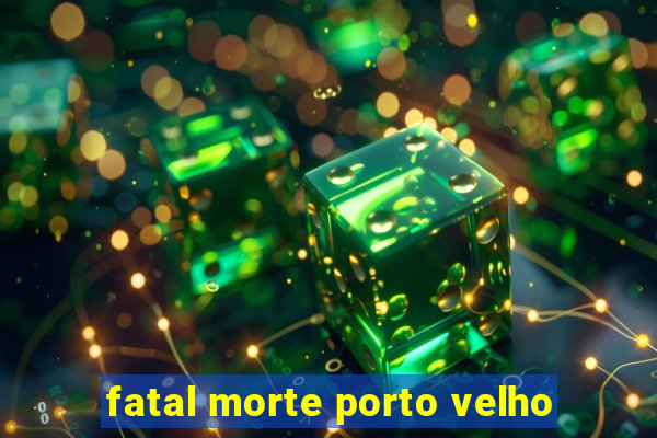 fatal morte porto velho