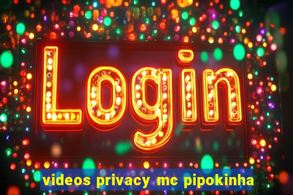 videos privacy mc pipokinha