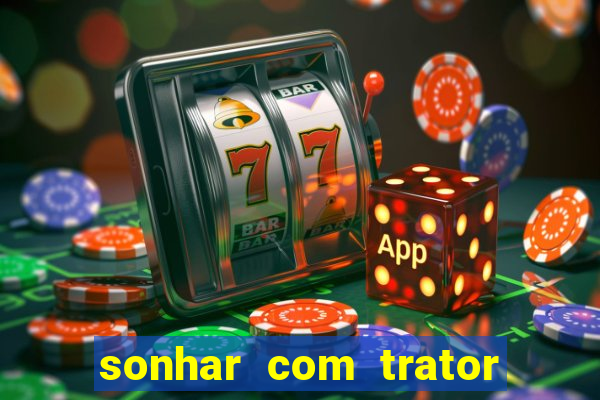 sonhar com trator que bicho jogar