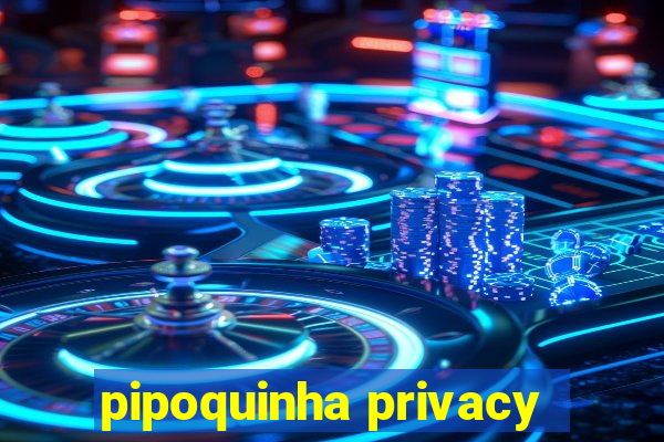 pipoquinha privacy