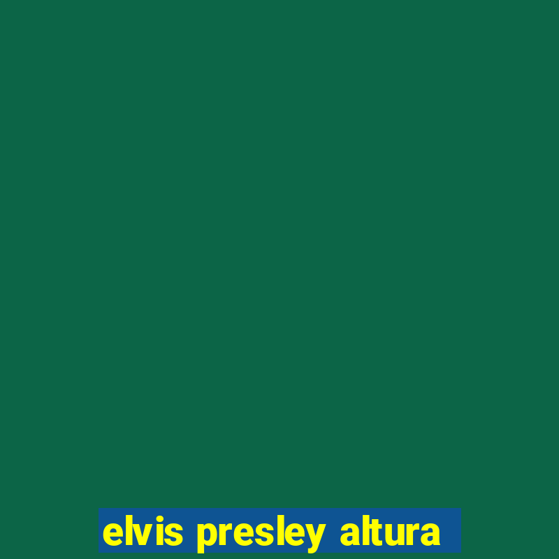 elvis presley altura