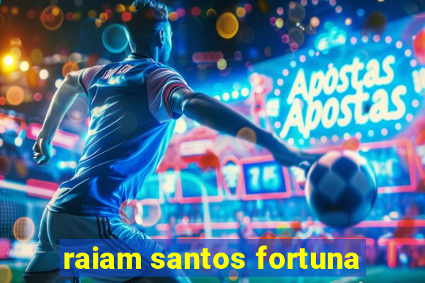 raiam santos fortuna