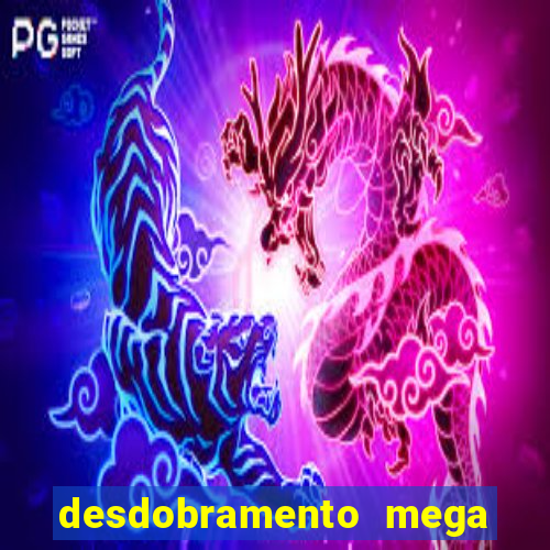 desdobramento mega sena 28 dezenas