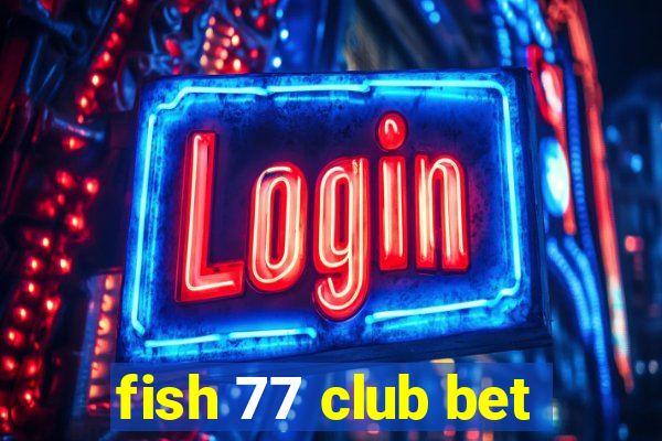 fish 77 club bet