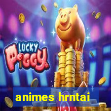 animes hrntai