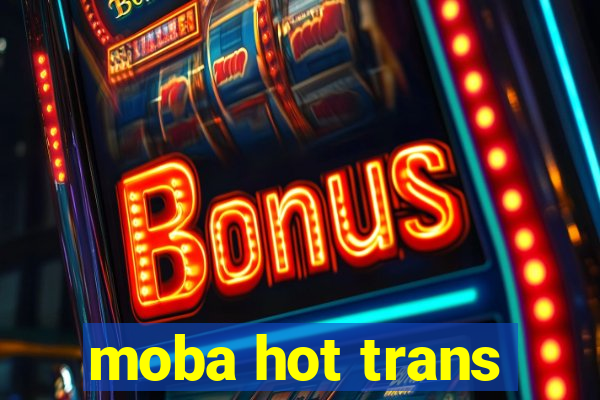 moba hot trans