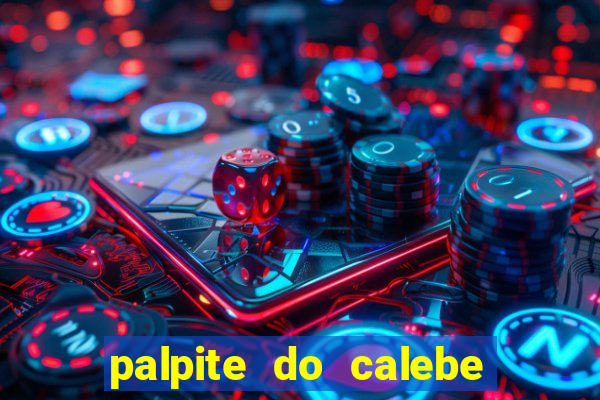 palpite do calebe para hoje