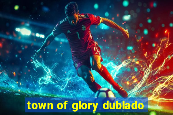 town of glory dublado