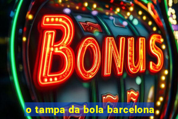 o tampa da bola barcelona