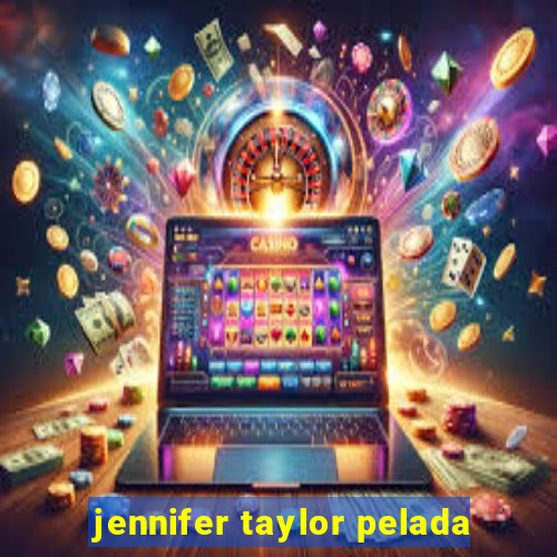 jennifer taylor pelada