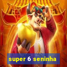 super 6 seninha