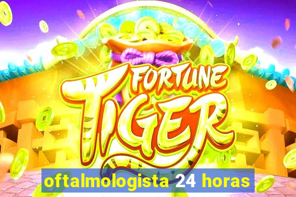 oftalmologista 24 horas