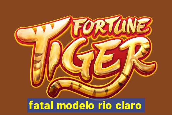 fatal modelo rio claro