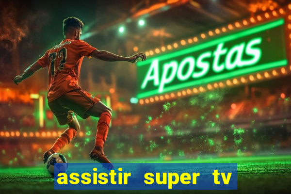 assistir super tv ao vivo