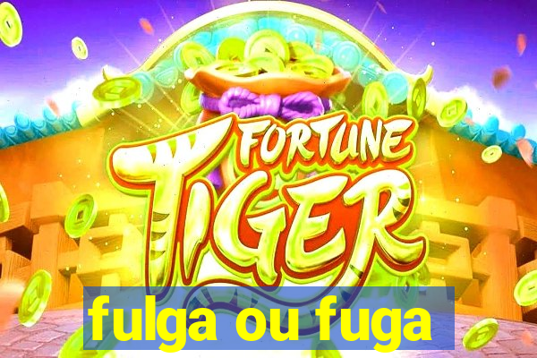 fulga ou fuga